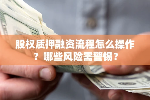 北京股权质押融资流程怎么操作？哪些风险需警惕？