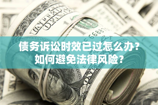 北京债务诉讼时效已过怎么办？如何避免法律风险？