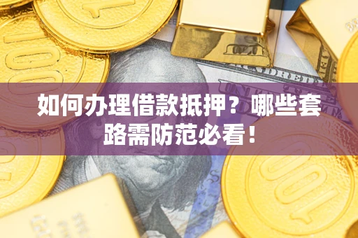 北京如何办理借款抵押？哪些套路需防范必看！