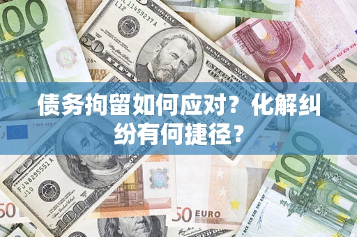北京债务拘留如何应对？化解纠纷有何捷径？