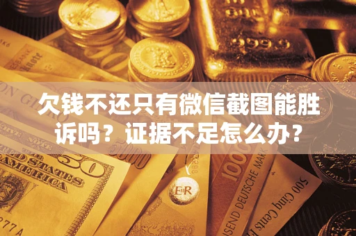 北京欠钱不还只有微信截图能胜诉吗？证据不足怎么办？
