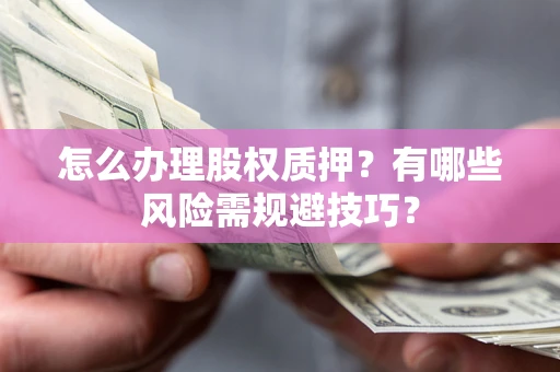 北京怎么办理股权质押？有哪些风险需规避技巧？