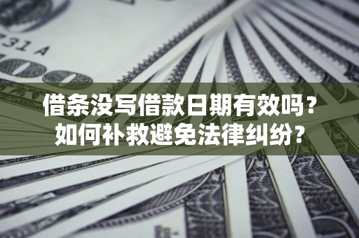 北京借条没写借款日期有效吗？如何补救避免法律纠纷？
