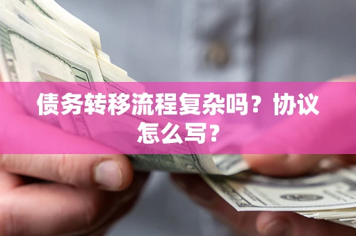 北京债务转移流程复杂吗？协议怎么写？