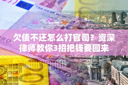 北京欠债不还怎么打官司？资深律师教你3招把钱要回来