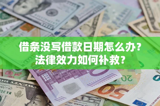 北京借条没写借款日期怎么办?法律效力如何补救? 北京借条没写借款日期怎么办?法律效力如何补救?