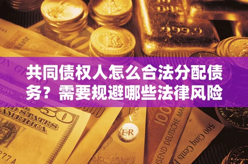 北京共同债权人怎么合法分配债务？需要规避哪些法律风险？