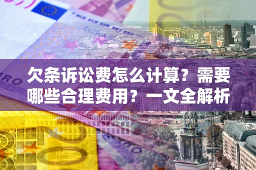 北京欠条诉讼费怎么计算？需要哪些合理费用？一文全解析