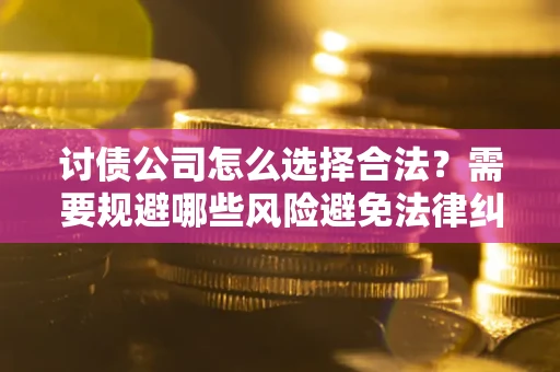 北京讨债公司怎么选择合法?需要规避哪些风险避免法律纠纷? 北京讨债公司怎么选择合法?需要规避哪些风险避免法律纠纷?