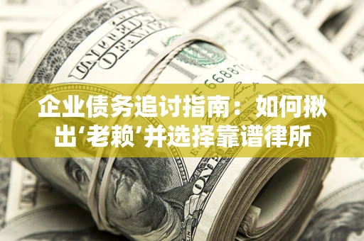 北京企业债务追讨指南：如何揪出‘老赖’并选择靠谱律所