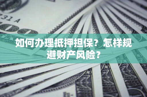 北京如何办理抵押担保？怎样规避财产风险？