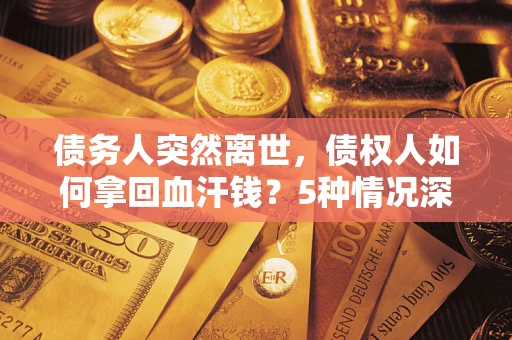 北京债务人突然离世，债权人如何拿回血汗钱？5种情况深度解析