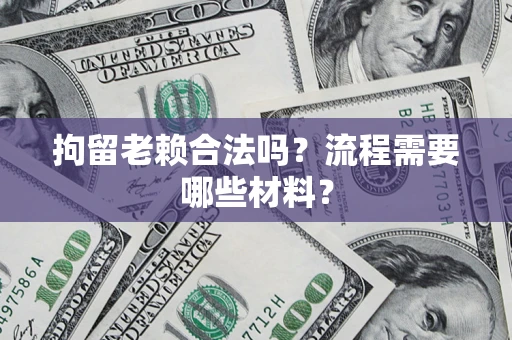北京拘留老赖合法吗？流程需要哪些材料？