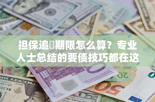 北京担保追償期限怎么算？专业人士总结的要债技巧都在这里了