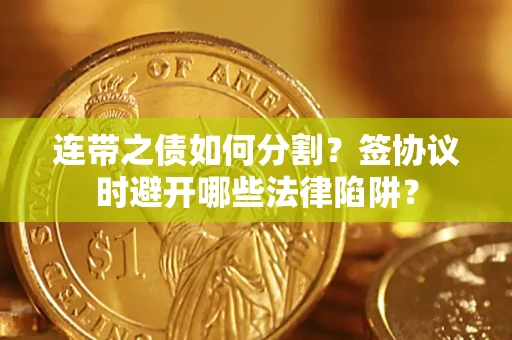 北京连带之债如何分割？签协议时避开哪些法律陷阱？