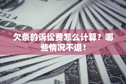 北京欠条的诉讼费怎么计算?哪些情况不退! 北京欠条的诉讼费怎么计算?哪些情况不退!