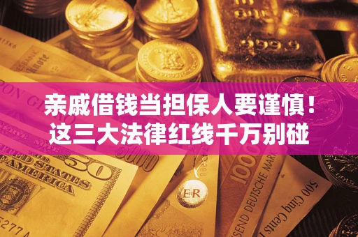 北京亲戚借钱当担保人要谨慎！这三大法律红线千万别碰