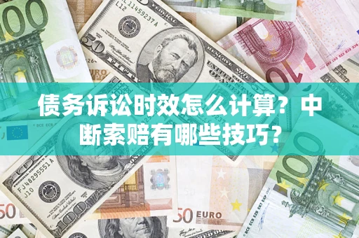 北京债务诉讼时效怎么计算？中断索赔有哪些技巧？