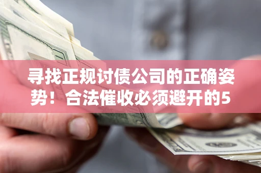 北京寻找正规讨债公司的正确姿势！合法催收必须避开的5大雷区