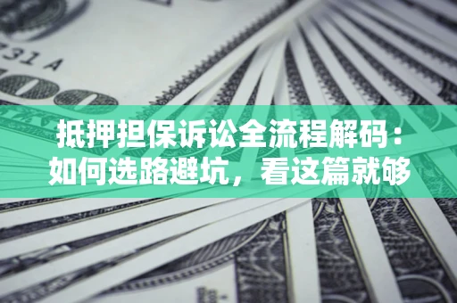北京抵押担保诉讼全流程解码：如何选路避坑，看这篇就够了