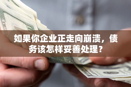 北京如果你企业正走向崩溃，债务该怎样妥善处理？