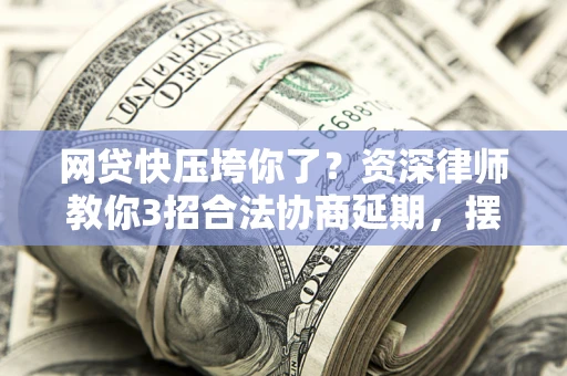 北京网贷快压垮你了？资深律师教你3招合法协商延期，摆脱暴力催收！