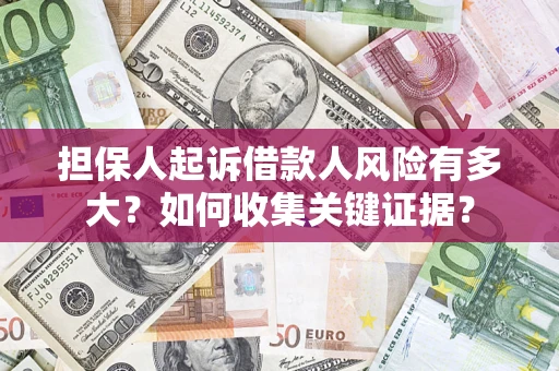 北京担保人起诉借款人风险有多大？如何收集关键证据？