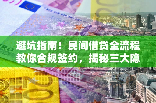 北京避坑指南！民间借贷全流程教你合规签约，揭秘三大隐形陷阱