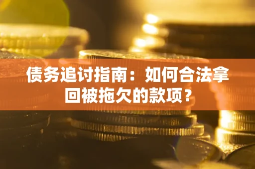 北京债务追讨指南：如何合法拿回被拖欠的款项？