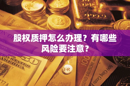 北京股权质押怎么办理？有哪些风险要注意？