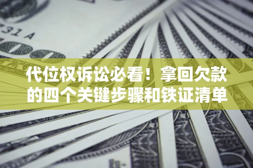 北京代位权诉讼必看!拿回欠款的四个关键步骤和铁证清单 北京代位权诉讼必看!拿回欠款的四个关键步骤和铁证清单