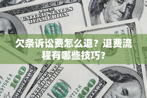 北京欠条诉讼费怎么退？退费流程有哪些技巧？