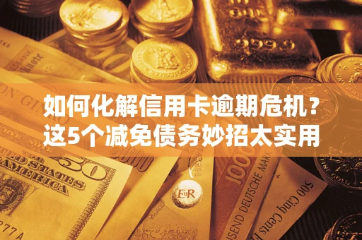 北京如何化解信用卡逾期危机？这5个减免债务妙招太实用