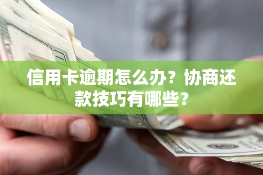 北京信用卡逾期怎么办？协商还款技巧有哪些？