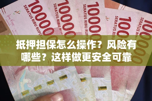 北京抵押担保怎么操作？风险有哪些？这样做更安全可靠