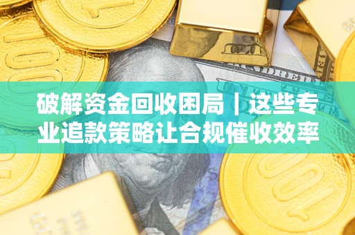 北京破解资金回收困局｜这些专业追款策略让合规催收效率翻倍
