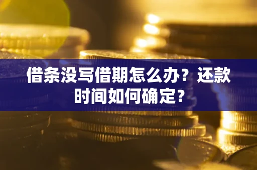 北京借条没写借期怎么办？还款时间如何确定？