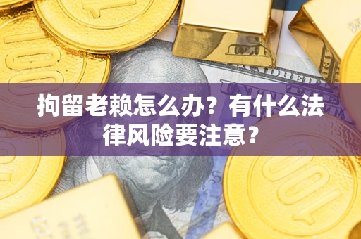 北京拘留老赖怎么办？有什么法律风险要注意？