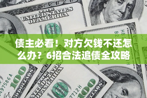 北京债主必看！对方欠钱不还怎么办？6招合法追债全攻略