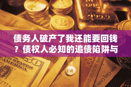 北京债务人破产了我还能要回钱？债权人必知的追债陷阱与破局之道