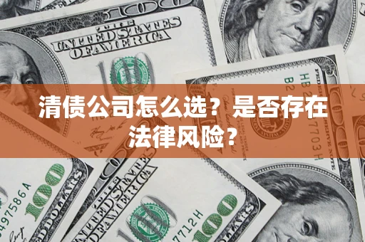 北京清债公司怎么选？是否存在法律风险？