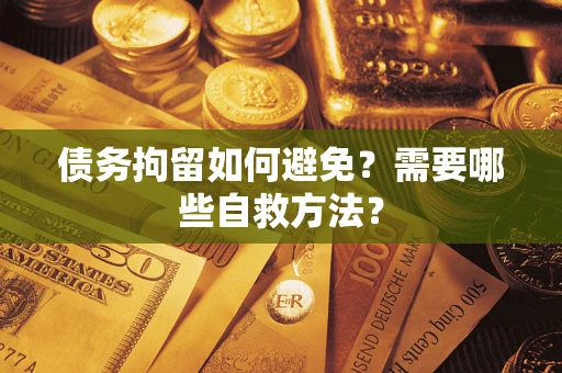 北京债务拘留如何避免？需要哪些自救方法？