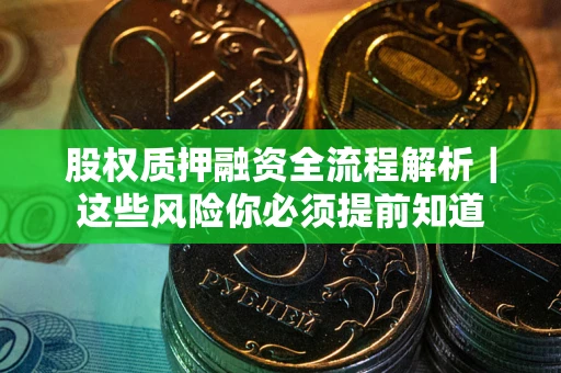 北京股权质押融资全流程解析｜这些风险你必须提前知道