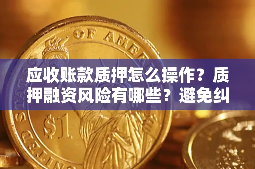 北京应收账款质押怎么操作？质押融资风险有哪些？避免纠纷高效融资技巧
