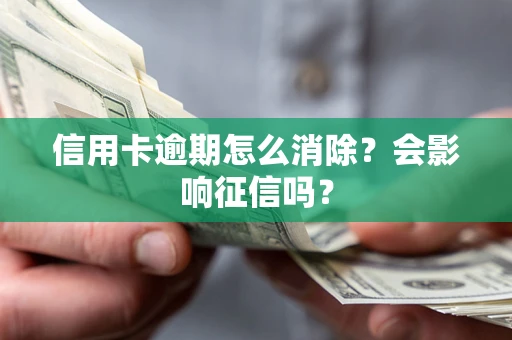 北京信用卡逾期怎么消除？会影响征信吗？