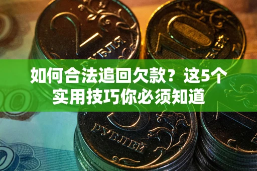 北京如何合法追回欠款？这5个实用技巧你必须知道