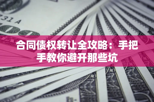 北京合同债权转让全攻略：手把手教你避开那些坑