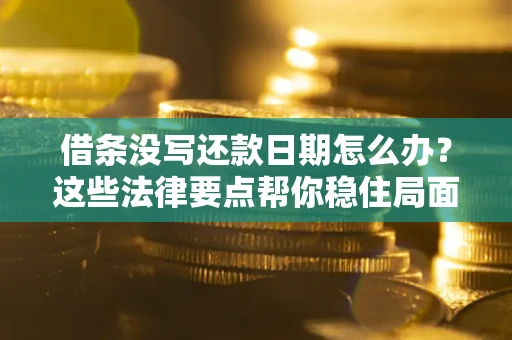 北京借条没写还款日期怎么办？这些法律要点帮你稳住局面