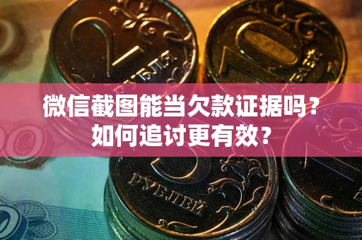 北京微信截图能当欠款证据吗？如何追讨更有效？