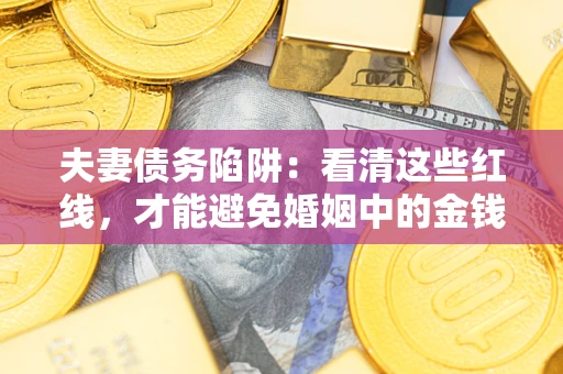 北京夫妻债务陷阱：看清这些红线，才能避免婚姻中的金钱危机